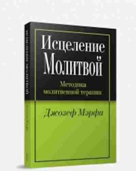 Книга Мэрфи Дж. Исцеление молитвой Методика молитвенной терапии, б-8226, Баград.рф